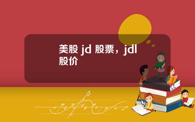 美股 jd 股票，jdl股价